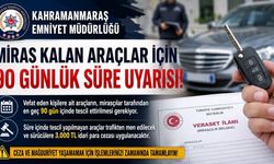 Kahramanmaraş’ta miras kalan araçlar için 90 günlük süre uyarısı