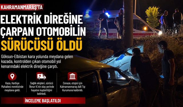 Göksun’da elektrik direğine çarpan otomobilin sürücüsü hayatını kaybetti