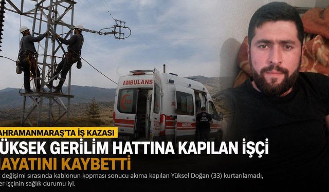 Kahramanmaraş’ta Yüksek Gerilim Hattına Kapılan İşçi Hayatını kaybetti