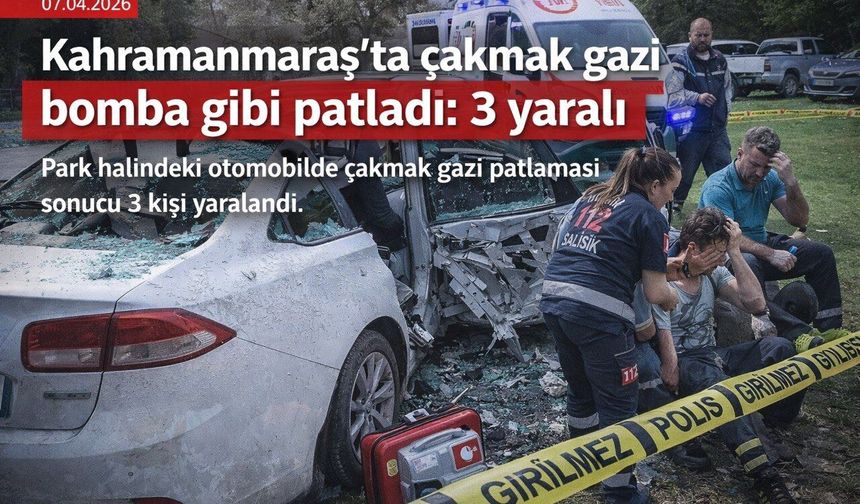Kahramanmaraş’ta çakmak gazı bomba gibi patladı: 3 yaralı