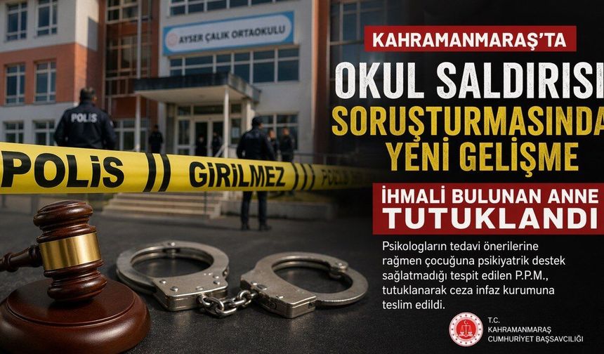 Kahramanmaraş’ta Okul Saldırısı Soruşturmasında Yeni Gelişme: Anne Tutuklandı
