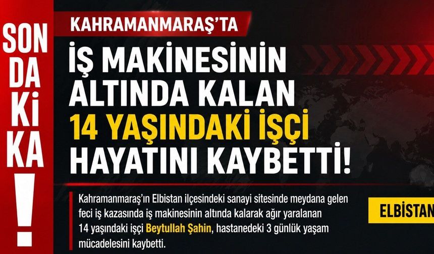 Kahramanmaraş’ta İş Makinesinin Altında Kalan 14 Yaşındaki İşçi Yaşamını Yitirdi