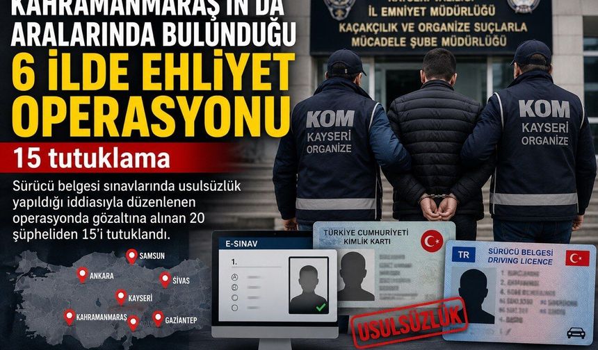 Kahramanmaraş’ta Ehliyet Operasyonu: 15 Tutuklama
