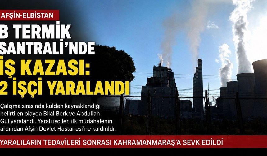 Afşin-Elbistan B Termik Santrali’nde iş kazası: 2 işçi yaralandı